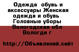 Одежда, обувь и аксессуары Женская одежда и обувь - Головные уборы. Вологодская обл.,Вологда г.